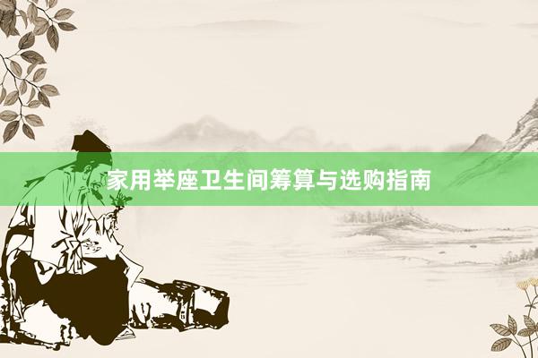 家用举座卫生间筹算与选购指南