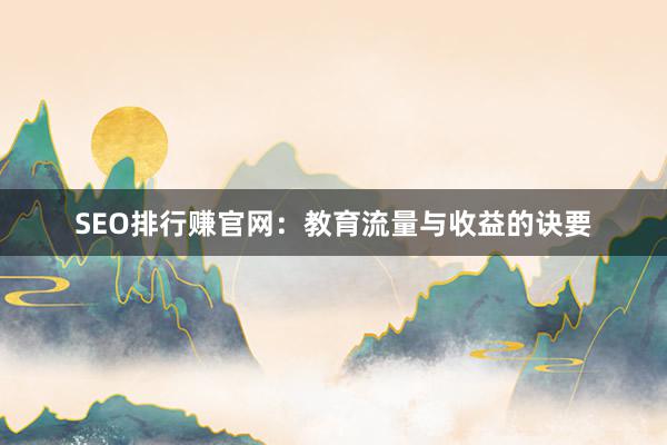 SEO排行赚官网：教育流量与收益的诀要