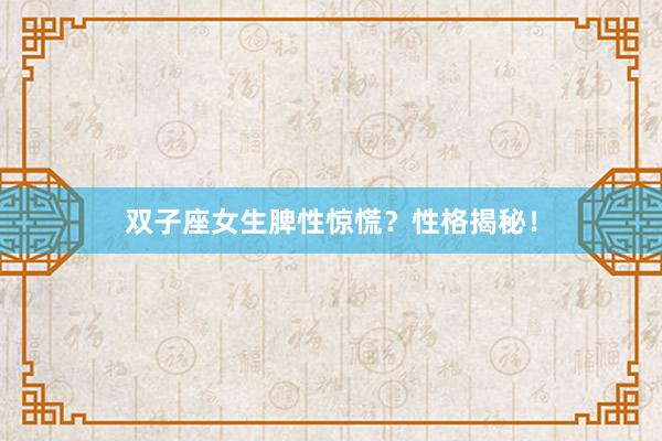 双子座女生脾性惊慌？性格揭秘！