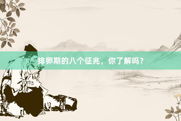 排卵期的八个征兆,你了解吗?